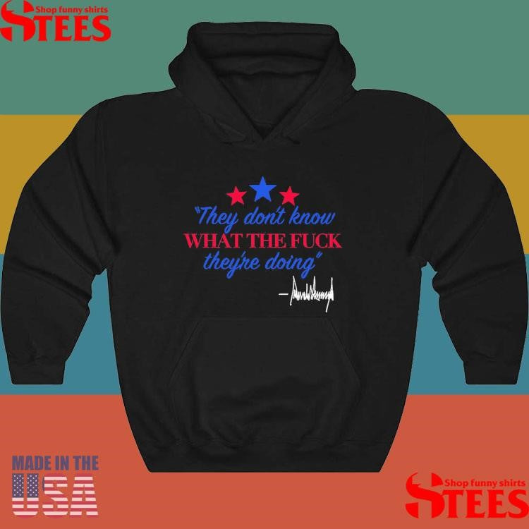 They Don’t Know What The Fuck They’re Doing Donald Trump Signature 2025 T-shirt