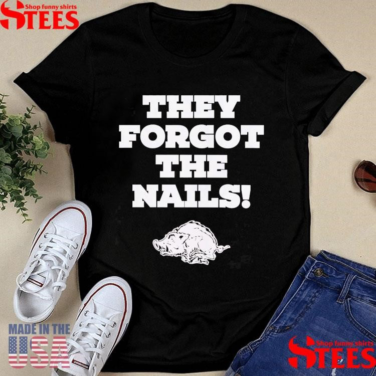 They Forgot The Nails Shirts