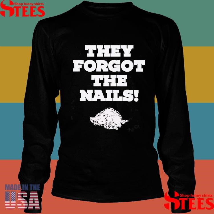 They Forgot The Nails Shirts
