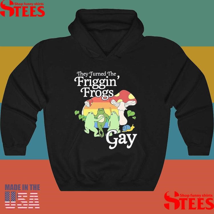 They Turned The Friggin’ Frogs Gay T-shirt