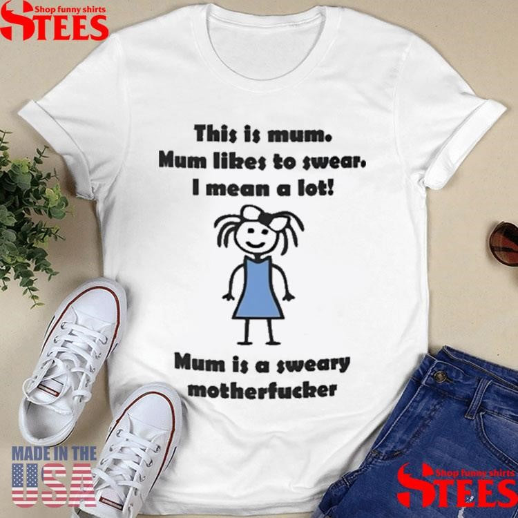 This Is Mum Mum Likes To Swear I Mean A Lot Mum Is A Sweary Motherfucker Shirts