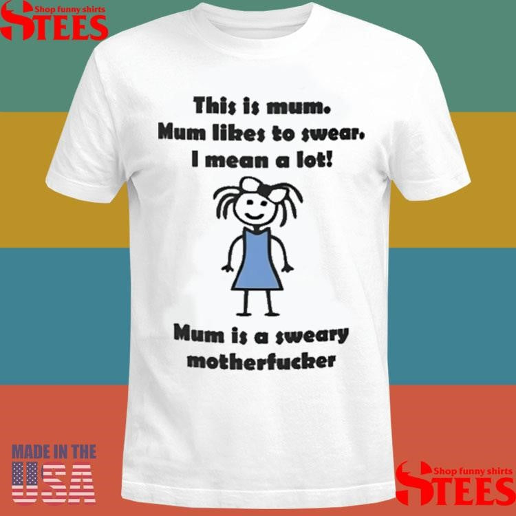 This Is Mum Mum Likes To Swear I Mean A Lot Mum Is A Sweary Motherfucker Shirts