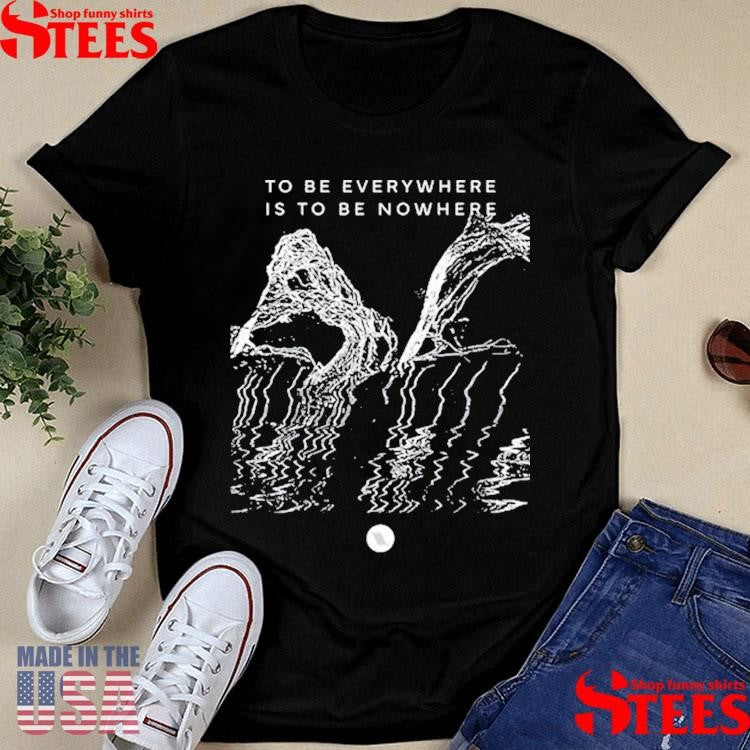 To Be Everywhere Is To Be Nowhere Album Shirts
