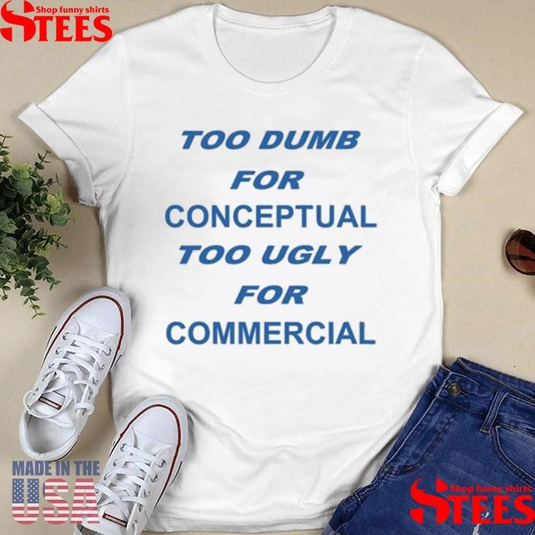 Too Dumb For Conceptual Tod Ugly For Commercial T-shirt