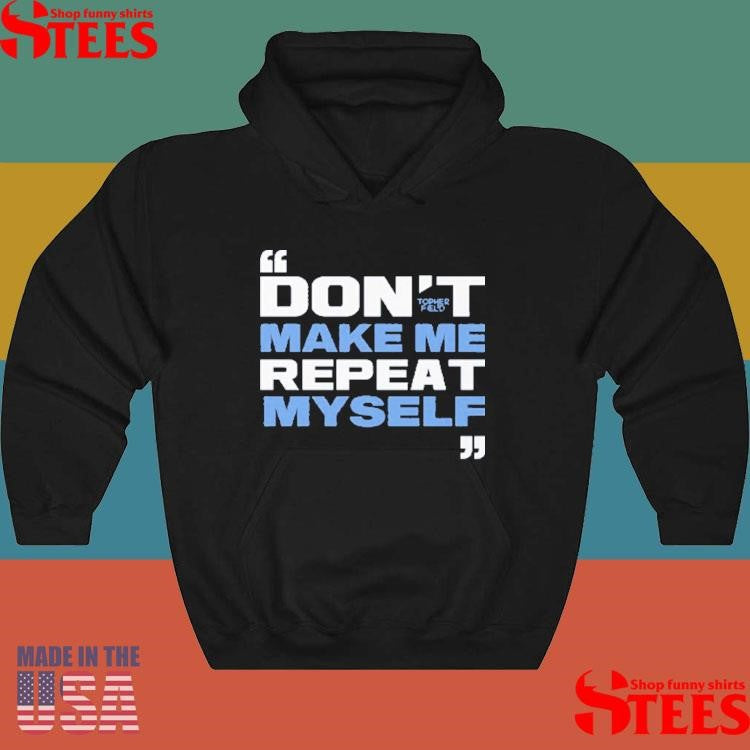 Topher Field Don’t Make Me Repeat Myself Shirts