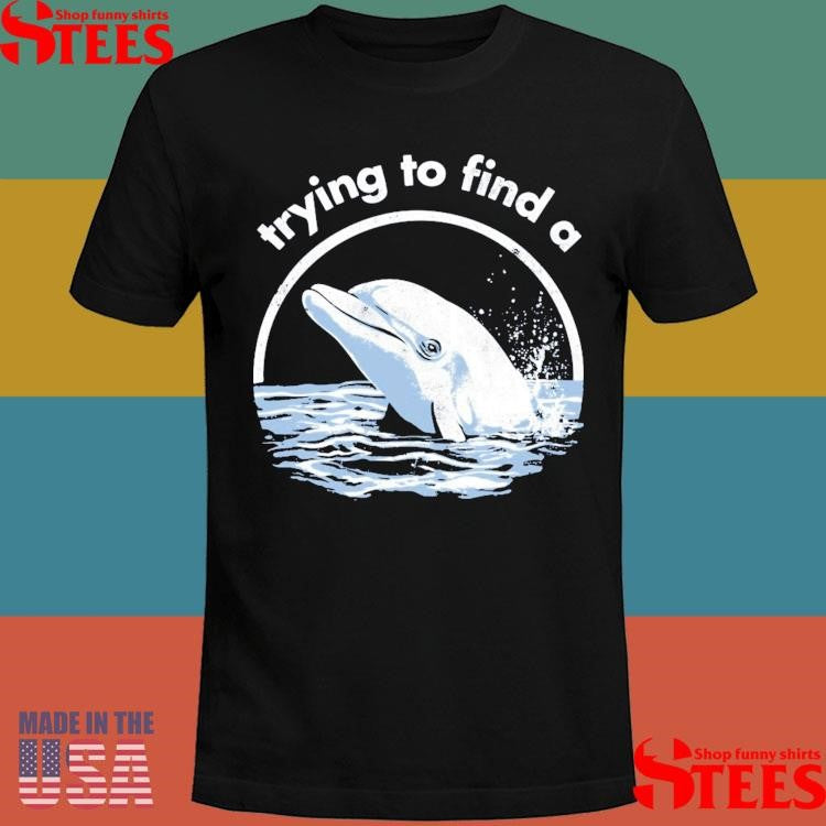Trying To Find A Porpoise T-shirts