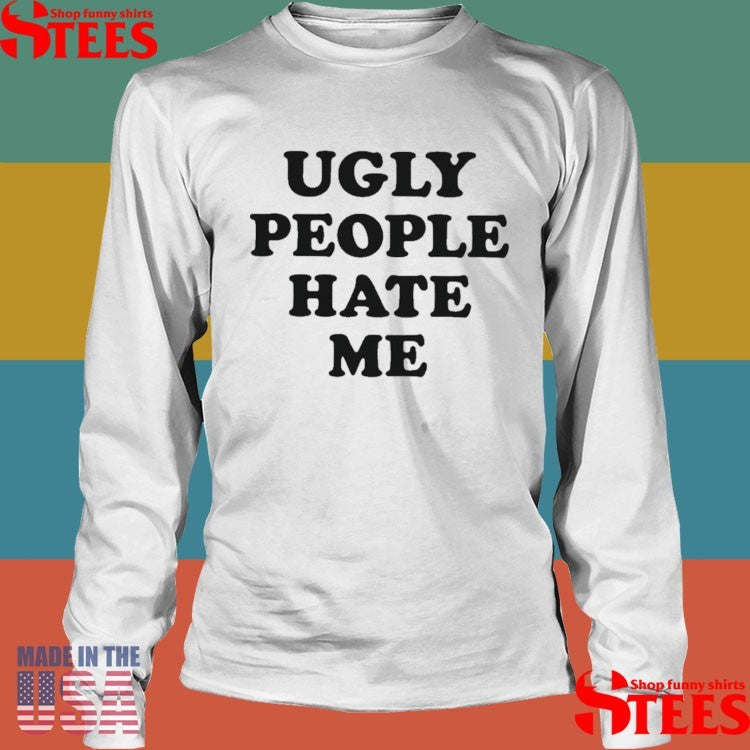 Ugly People Hate Me Shirts