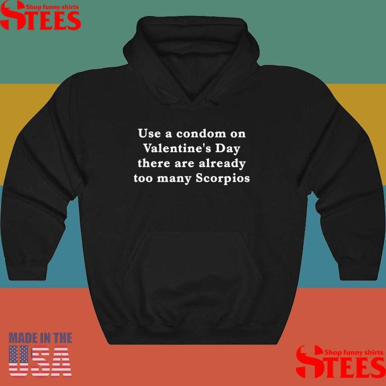 Use A Condom On Valentine’s Day There Are Already Too Many Scorpios T-shirt
