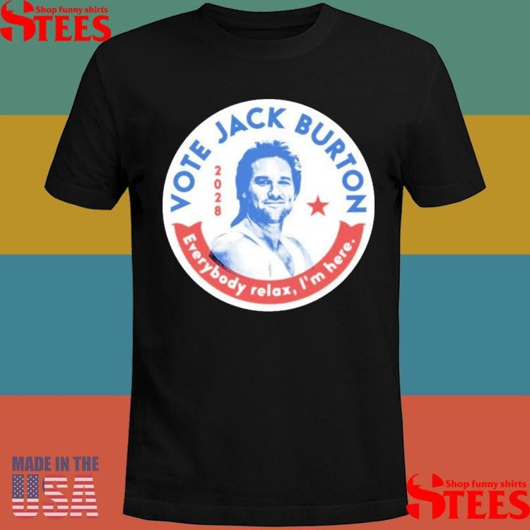 Vote Jack Burton 2028 Everybody Relax I’m Here Shirts