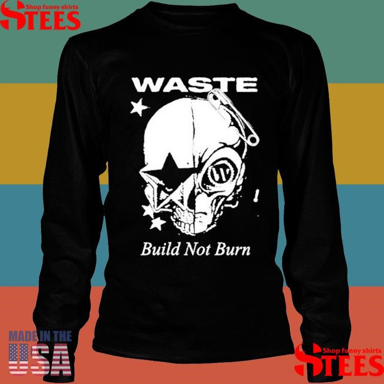Waste Build Not Burn Shirts