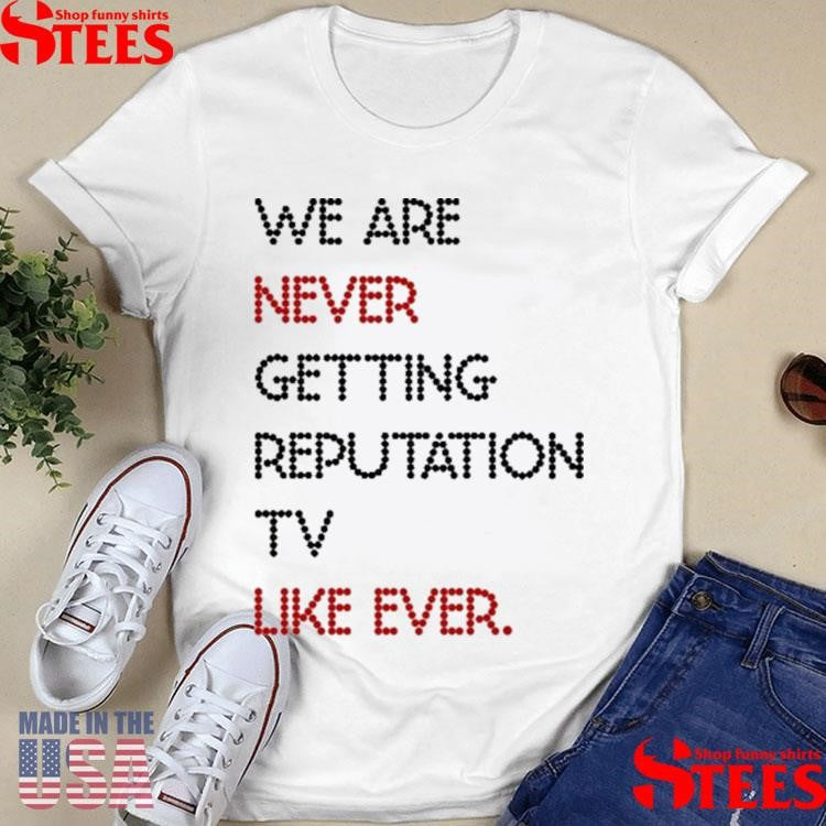 We Are Never Getting Reputation Tv Like Ever T-shirt