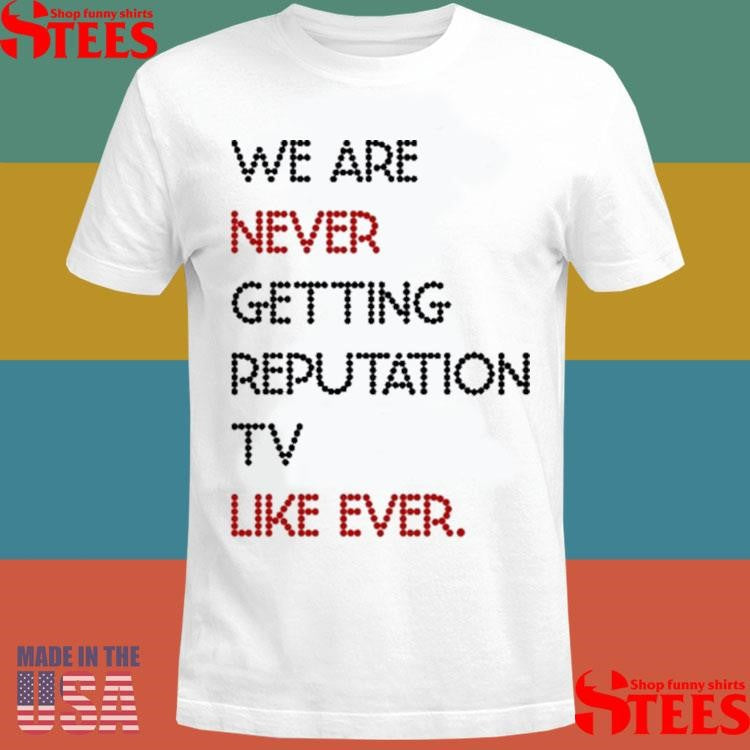We Are Never Getting Reputation Tv Like Ever T-shirt