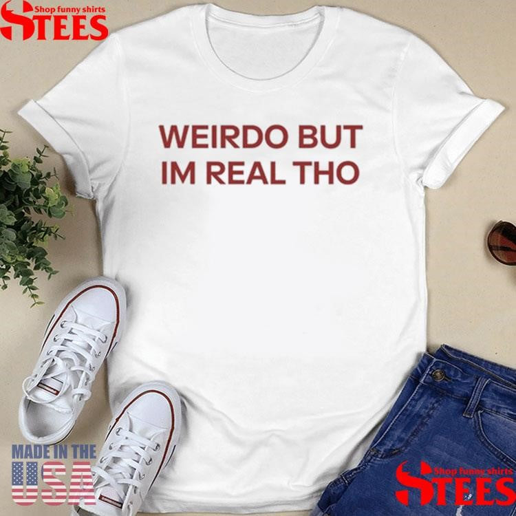 Weirdo But I’m Real Tho Shirts