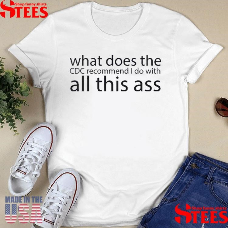 What Does The Cdc Recommend I Do With All This Ass Shirts