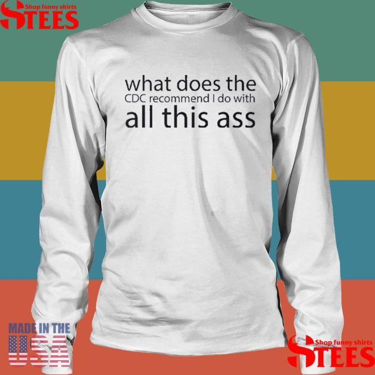 What Does The Cdc Recommend I Do With All This Ass Shirts