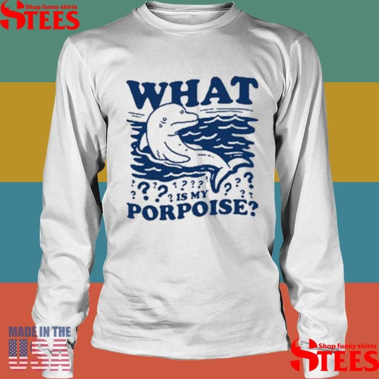 What Is My Porpoise Shirts