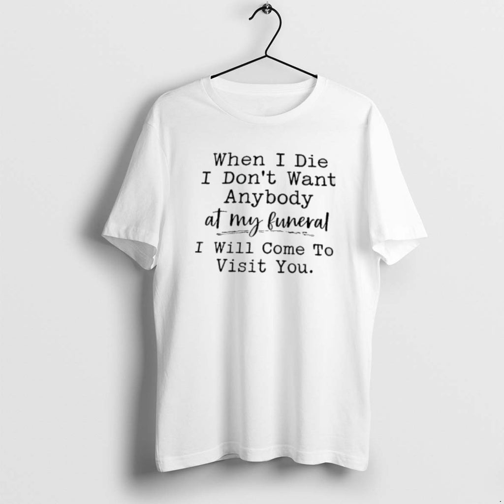 Official When I Die I Dont Want Anybody At My Funeral I Will Come To
