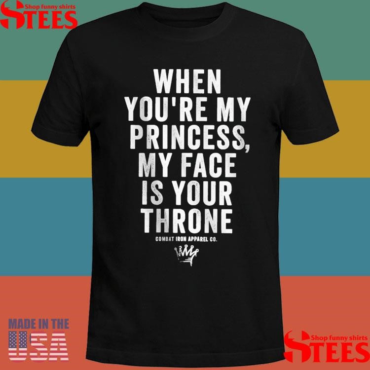 When You’re My Princess My Face Is Your Throne Combat Iron Apparel Co T-shirt