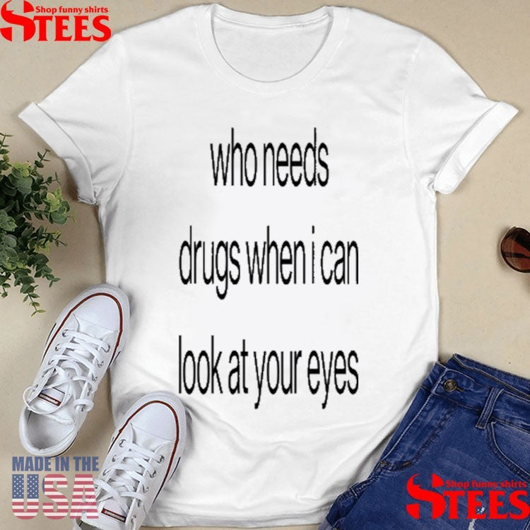 Who Needs Drugs When I Can Look In Your Eyes Shirts