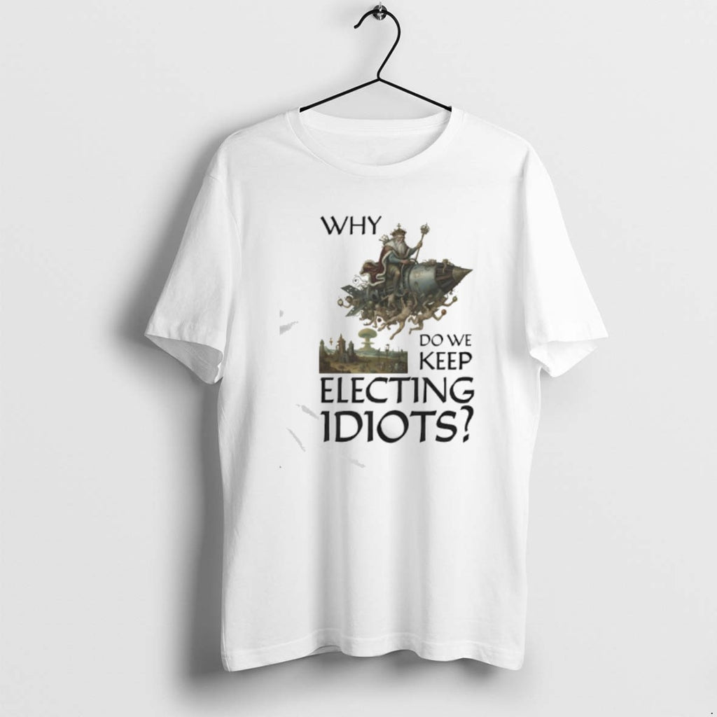 Official Why Do We Keep Electing Idiot King Graphic
