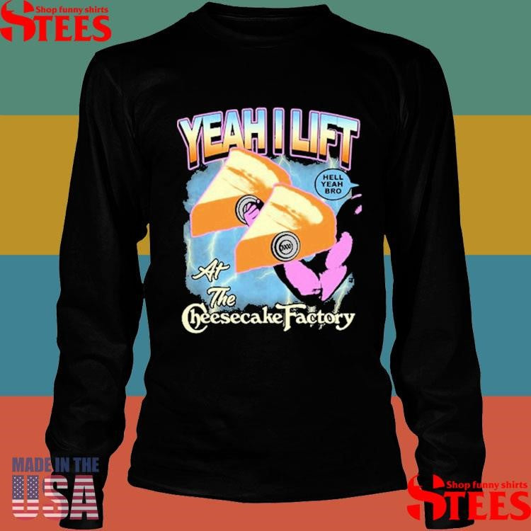 Yeah I Lift Hell Yeah Bro At The Cheesecake Factory T-shirt