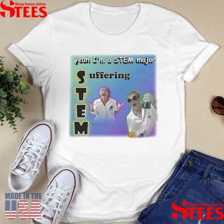 Yeah I’m A Stem Major Suffering T-shirt