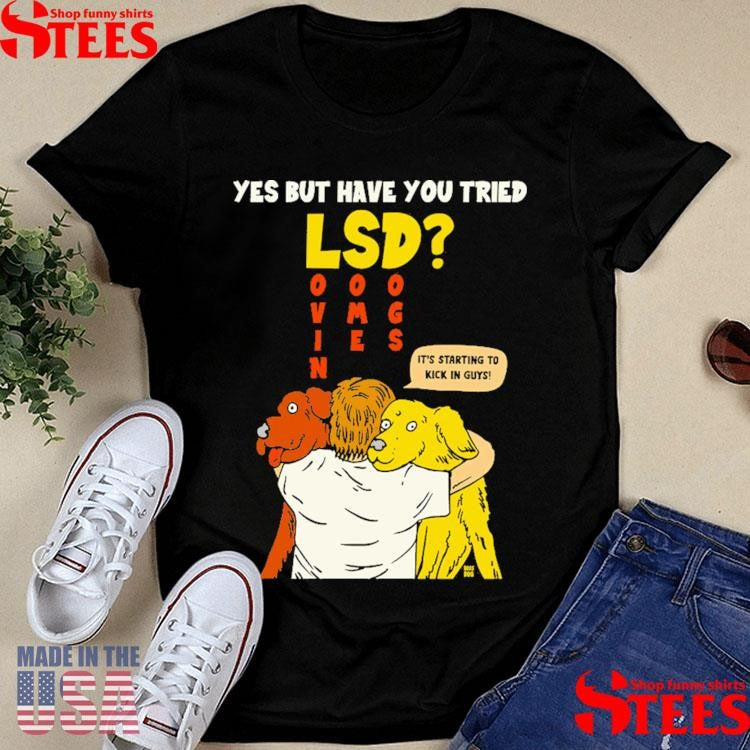 Yes But Have You Tried Lsd It’s Starting To Kick In Guys Shirts