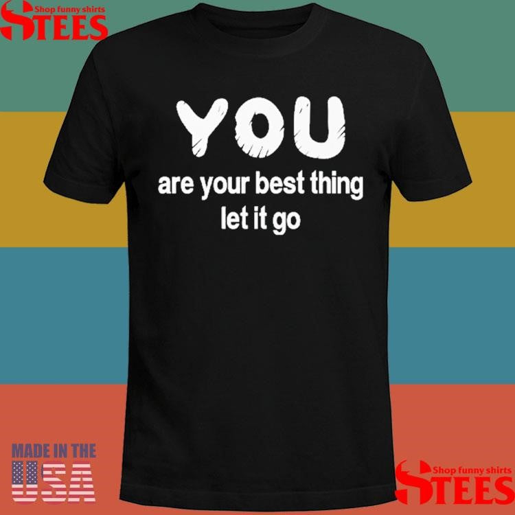 You Are Your Best Thing Let It Go Shirts