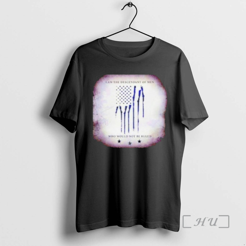 Officials I Am The Descendant Of Men Who Would Not Be Ruled Premium T Shirts