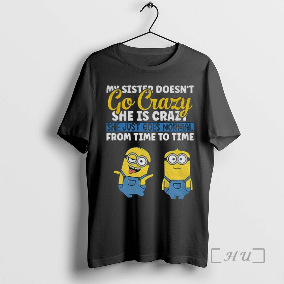 Officials Minion My Sister Doesnt Go Crazy Shes Crazy She Just Goes Normal From Time
