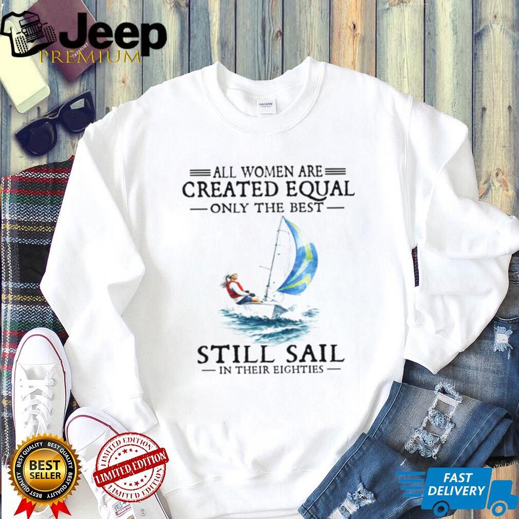 Only The Best Women Still Sail In Their Eighties Sailing T Shirt