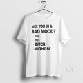 Original Are You In A Bad Mood Yes No Bitch I Might Be