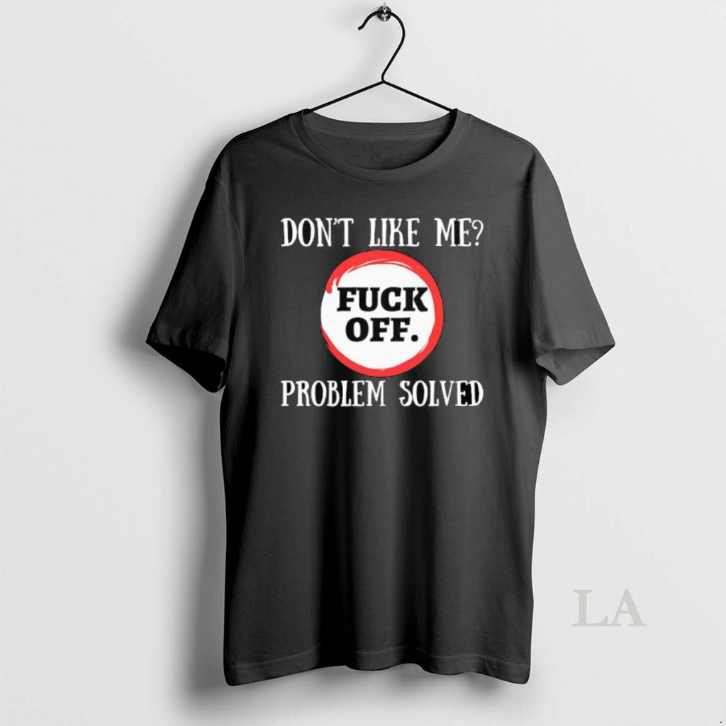 Original Dont Like Me Fuck Off Problem Solved