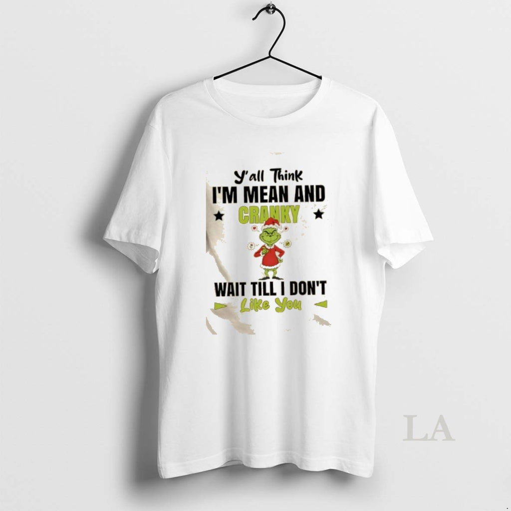 Original Grinch Yall Think Im Mean And Cranky Wait Till I Dont Like You Christmas