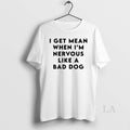 Original I Get Mean When Im Nervous Like A Bad Dog