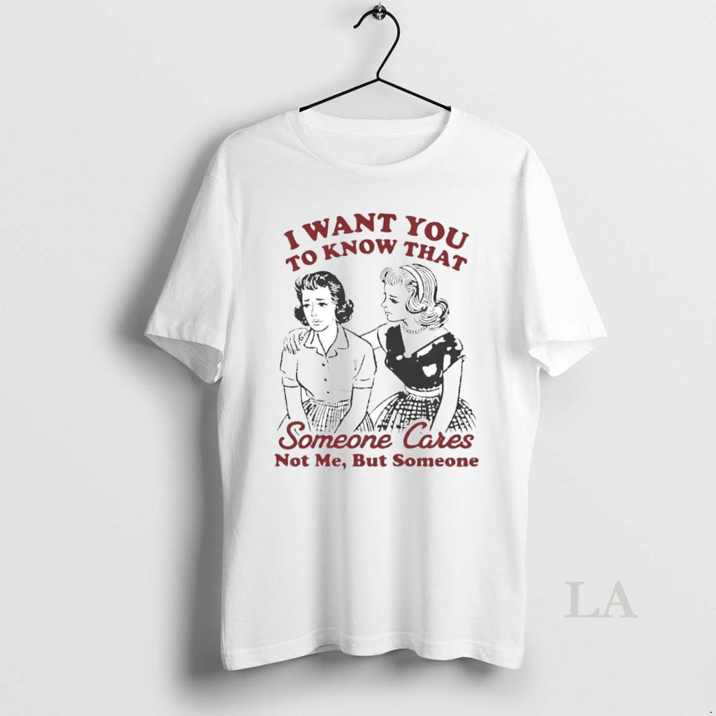 Original I Want You To Know That Someone Cares Not Me