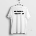 Original Im The Ceo You Shut Up