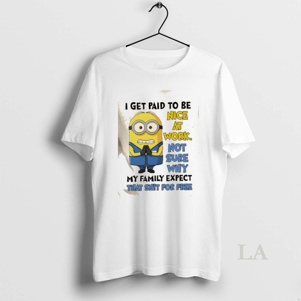 Original Minions I Get Paid To Be Nice At Work Not Sure Why My Family