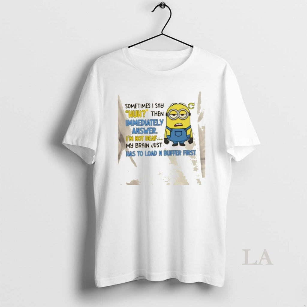 Original Minions Sometimes I Say Huh Then Im Immediately Answer Im Not Deaf My Brain