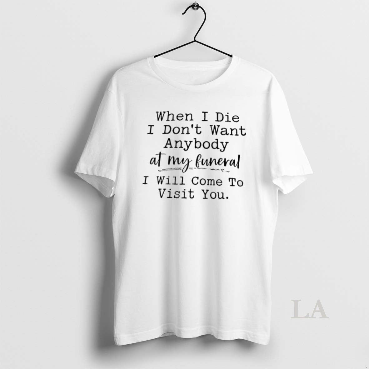 Original When I Die I Dont Want Anybody At My Funeral I Will Come To