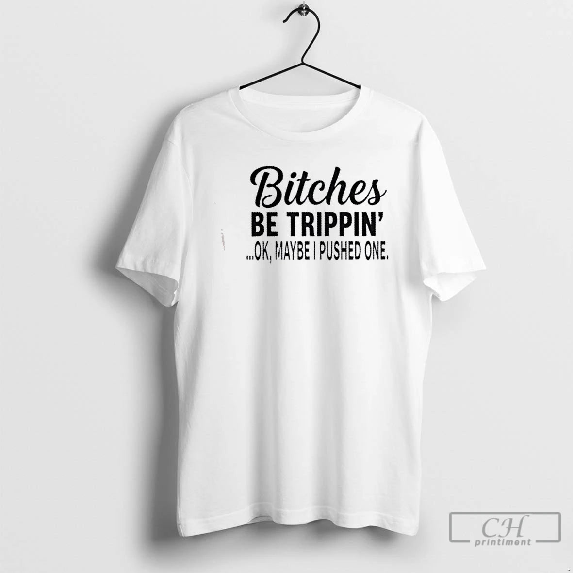 Premium Bitches Be Trippin Ok Maybe I Pushed One