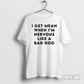 Premium I Get Mean When Im Nervous Like A Bad Dog Shirt Sweater