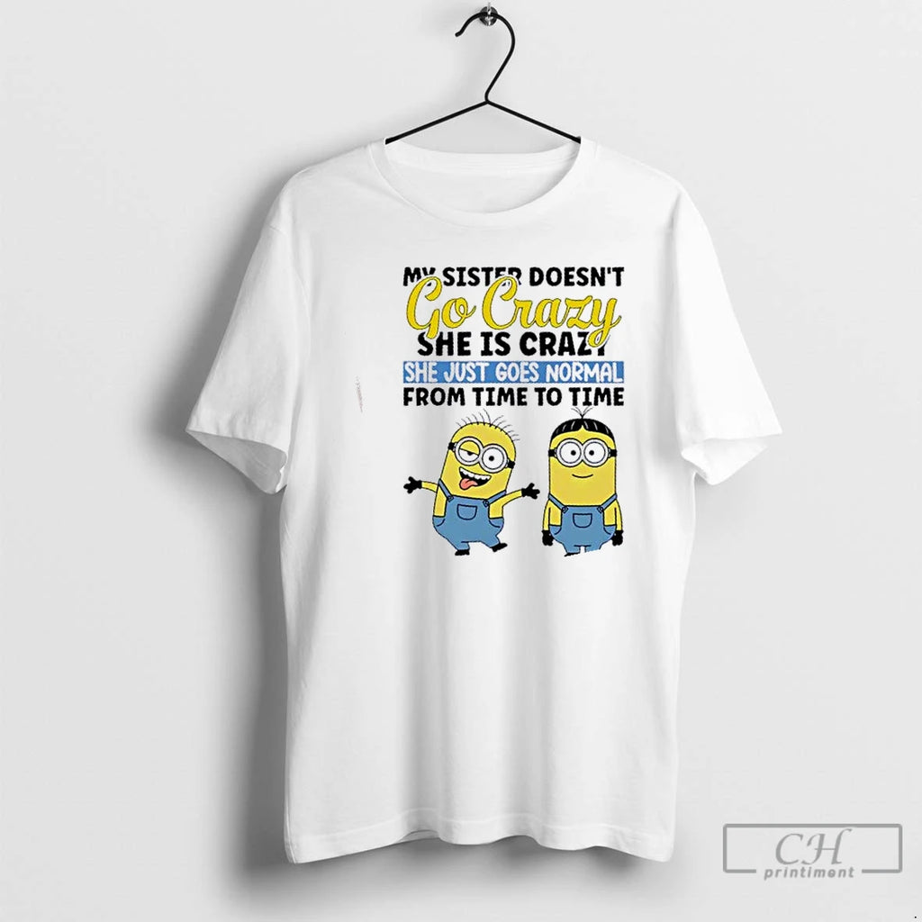 Premium Minions My Sister Doesnt Go Crazy She Is Crazo She Just Goes Normal From
