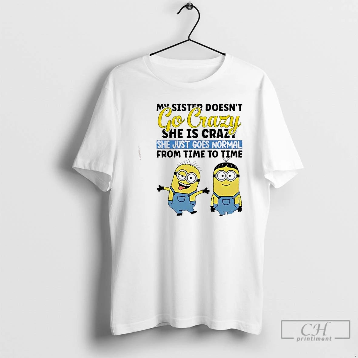 Premium Minions My Sister Doesnt Go Crazy She Is Crazo She Just Goes Normal From