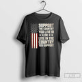 Premium Support The Country You Live In Or Live In The Country You Support Flag