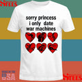 Sorry Princess I Only Date War Machines T-shirt
