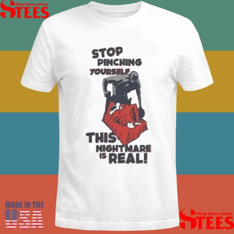Stop Pinching Yourself This Nightmare Is Real Shirt