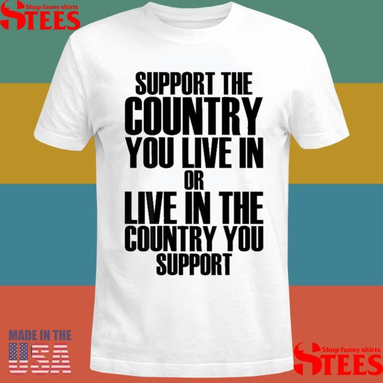 Support The Country You Live In Or Live In Where You Support T-shirt
