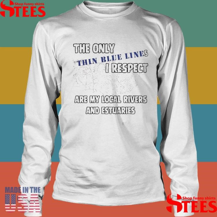 The Only Thin Lines I Respect Are My Local Rivers And Estuaries T-shirt