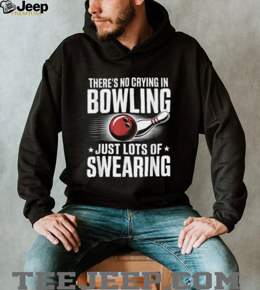 There’s No Crying In Bowling Just Lots Of Swearing Funny Sports Shirt